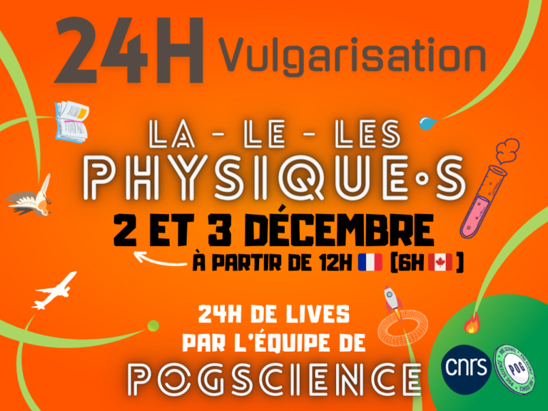 Affiche 24h vulgarisation La - Le - Les Physique·s 2 et 3 décembre à partir de 12h en France (6h au Canada) 24h de live de l'équipe de PogScience